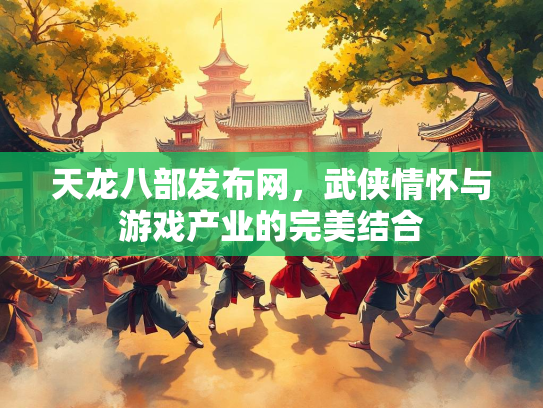 天龙八部发布网，武侠情怀与游戏产业的完美结合  第1张