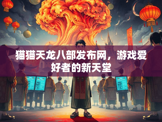 猫猫天龙八部发布网，游戏爱好者的新天堂  第1张