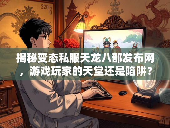 揭秘变态私服天龙八部发布网，游戏玩家的天堂还是陷阱？  第3张