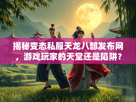 揭秘变态私服天龙八部发布网，游戏玩家的天堂还是陷阱？  第1张