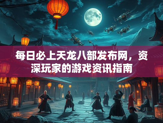 每日必上天龙八部发布网，资深玩家的游戏资讯指南  第2张