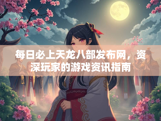 每日必上天龙八部发布网，资深玩家的游戏资讯指南  第1张