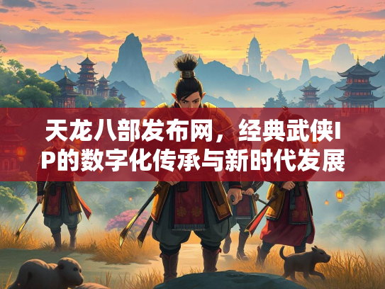 天龙八部发布网，经典武侠IP的数字化传承与新时代发展  第3张