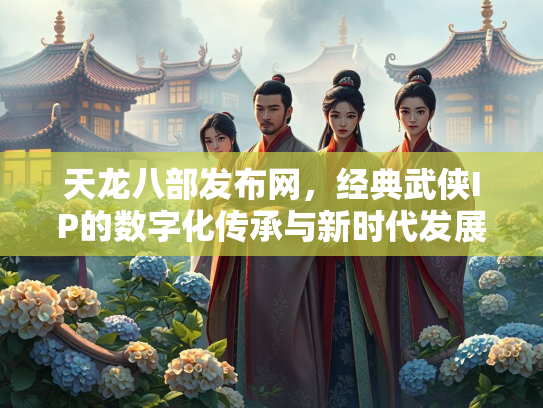 天龙八部发布网，经典武侠IP的数字化传承与新时代发展  第1张