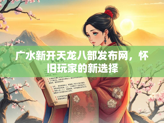 广水新开天龙八部发布网，怀旧玩家的新选择