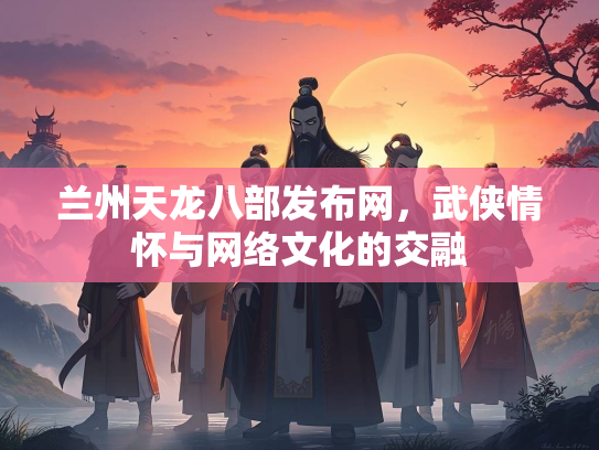 兰州天龙八部发布网，武侠情怀与网络文化的交融  第2张