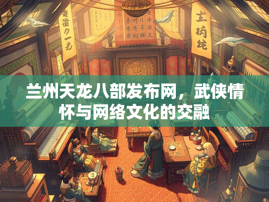 兰州天龙八部发布网，武侠情怀与网络文化的交融  第3张