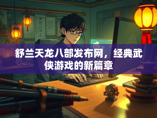 舒兰天龙八部发布网，经典武侠游戏的新篇章