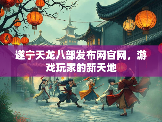 遂宁天龙八部发布网官网，游戏玩家的新天地  第3张