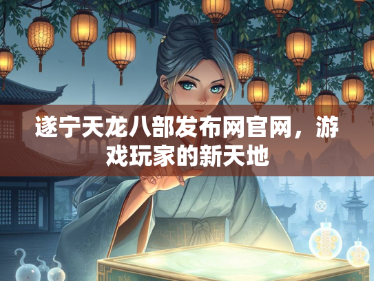遂宁天龙八部发布网官网，游戏玩家的新天地