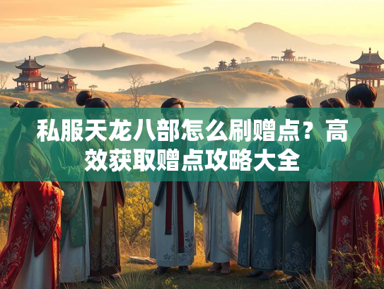 私服天龙八部怎么刷赠点？高效获取赠点攻略大全  第2张