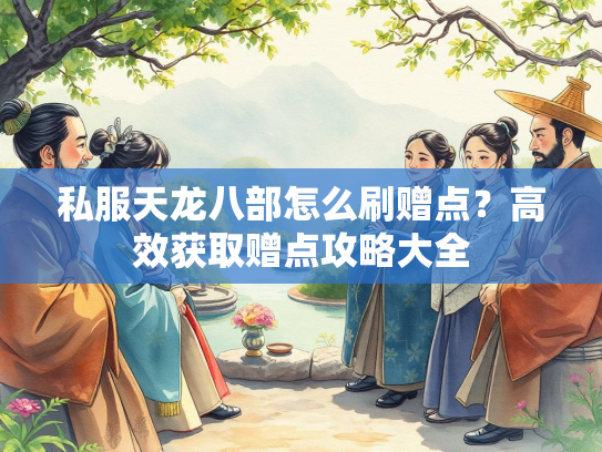 私服天龙八部怎么刷赠点？高效获取赠点攻略大全  第3张