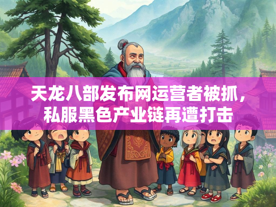 天龙八部发布网运营者被抓，私服黑色产业链再遭打击  第2张