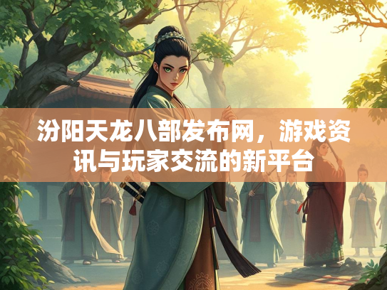 汾阳天龙八部发布网，游戏资讯与玩家交流的新平台