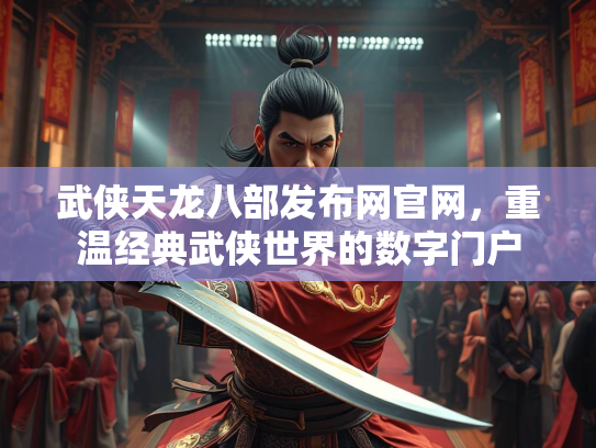 武侠天龙八部发布网官网，重温经典武侠世界的数字门户