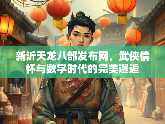 新沂天龙八部发布网，武侠情怀与数字时代的完美邂逅