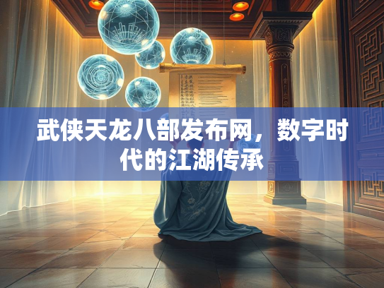 武侠天龙八部发布网，数字时代的江湖传承