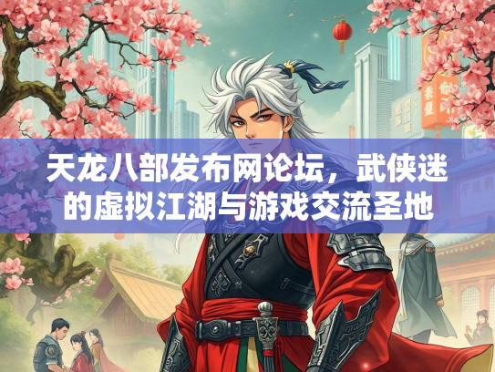 天龙八部发布网论坛，武侠迷的虚拟江湖与游戏交流圣地  第4张