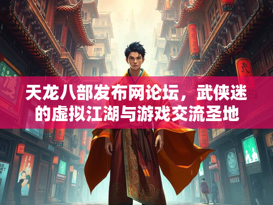 天龙八部发布网论坛，武侠迷的虚拟江湖与游戏交流圣地