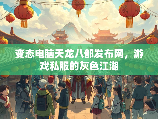 变态电脑天龙八部发布网，游戏私服的灰色江湖  第2张