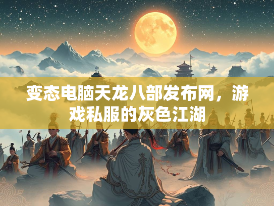 变态电脑天龙八部发布网，游戏私服的灰色江湖  第3张