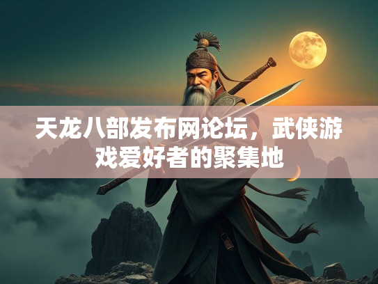 天龙八部发布网论坛，武侠游戏爱好者的聚集地