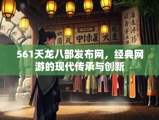 561天龙八部发布网，经典网游的现代传承与创新  第2张