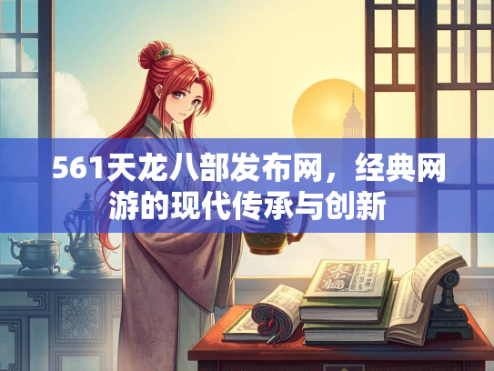 561天龙八部发布网，经典网游的现代传承与创新