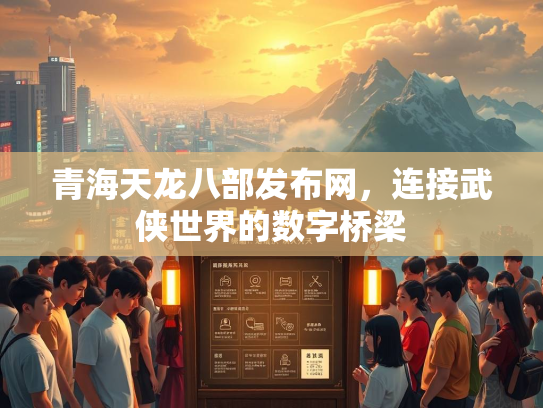 青海天龙八部发布网，连接武侠世界的数字桥梁  第3张