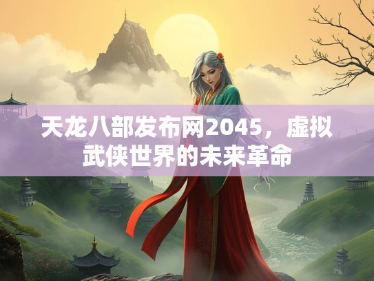 天龙八部发布网2045，虚拟武侠世界的未来革命