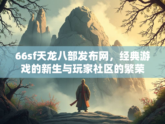 66sf天龙八部发布网，经典游戏的新生与玩家社区的繁荣
