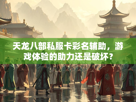 天龙八部私服卡彩名辅助，游戏体验的助力还是破坏？