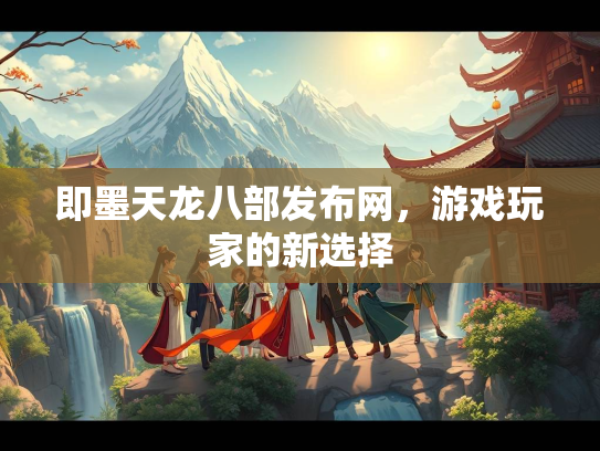 即墨天龙八部发布网，游戏玩家的新选择