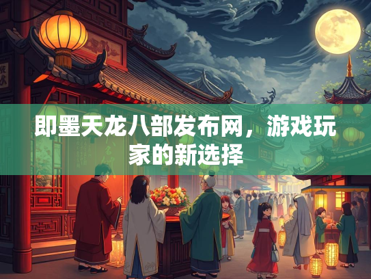 即墨天龙八部发布网，游戏玩家的新选择