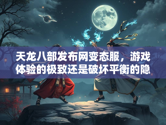 天龙八部发布网变态服，游戏体验的极致还是破坏平衡的隐患？