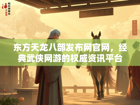 东方天龙八部发布网官网，经典武侠网游的权威资讯平台
