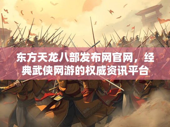 东方天龙八部发布网官网，经典武侠网游的权威资讯平台