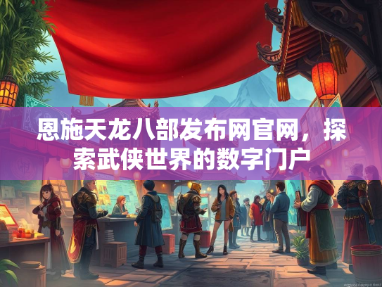 恩施天龙八部发布网官网，探索武侠世界的数字门户  第1张