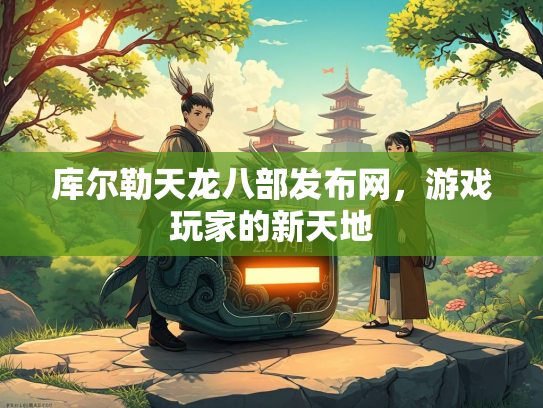 库尔勒天龙八部发布网，游戏玩家的新天地  第3张