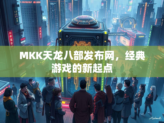 MKK天龙八部发布网，经典游戏的新起点  第2张