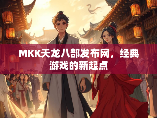 MKK天龙八部发布网，经典游戏的新起点  第3张