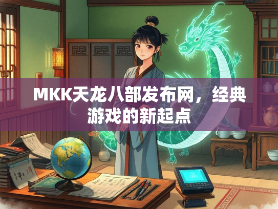MKK天龙八部发布网，经典游戏的新起点  第1张