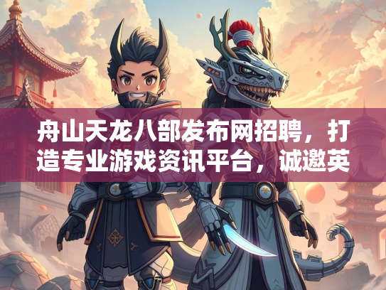 舟山天龙八部发布网招聘，打造专业游戏资讯平台，诚邀英才加入  第2张