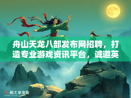 舟山天龙八部发布网招聘，打造专业游戏资讯平台，诚邀英才加入  第1张
