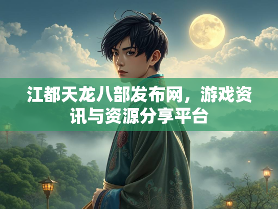 江都天龙八部发布网，游戏资讯与资源分享平台  第3张