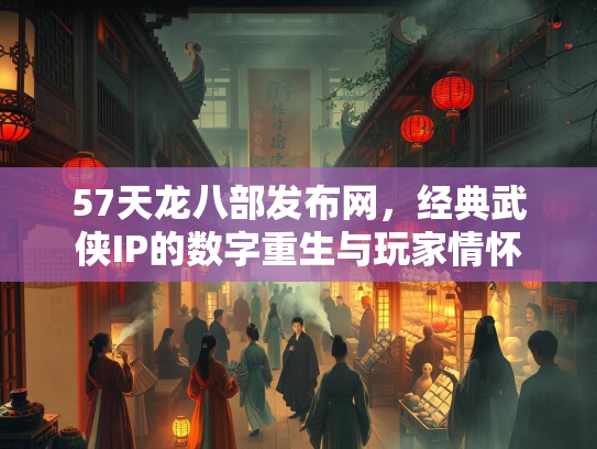 57天龙八部发布网，经典武侠IP的数字重生与玩家情怀  第2张
