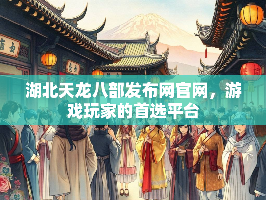 湖北天龙八部发布网官网，游戏玩家的首选平台  第1张