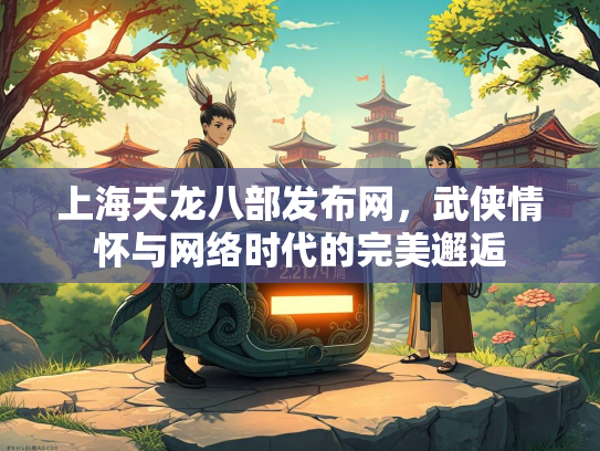 上海天龙八部发布网，武侠情怀与网络时代的完美邂逅  第2张