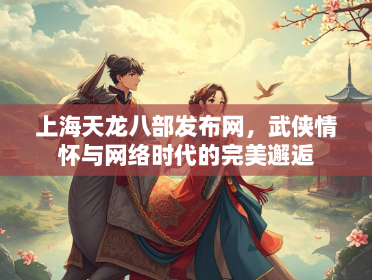 上海天龙八部发布网，武侠情怀与网络时代的完美邂逅  第1张