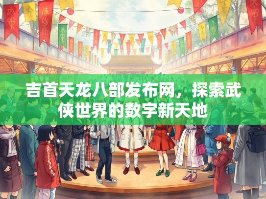 吉首天龙八部发布网，探索武侠世界的数字新天地  第2张